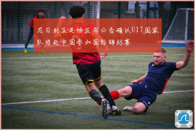 尼日利亚足协发布公告确认U17国家队将赴中国参加国际锦标赛