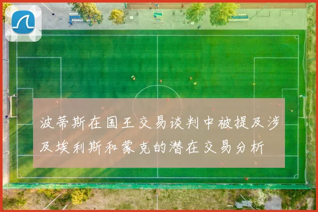 波蒂斯在国王交易谈判中被提及涉及埃利斯和蒙克的潜在交易分析