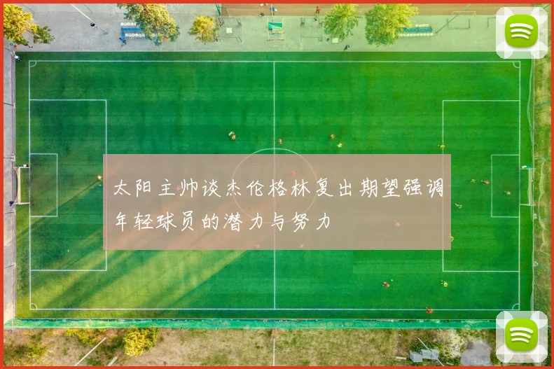 太阳主帅谈杰伦格林复出期望强调年轻球员的潜力与努力