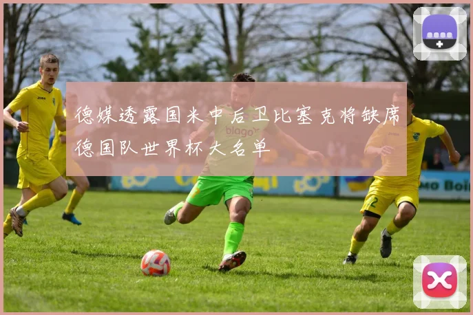 德媒透露国米中后卫比塞克将缺席德国队世界杯大名单