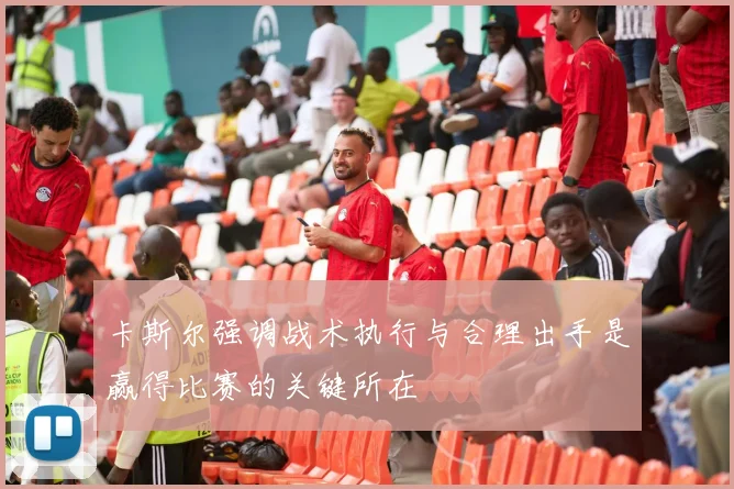 卡斯尔强调战术执行与合理出手是赢得比赛的关键所在