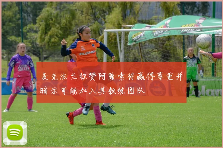 麦克法兰称赞阿隆索将赢得尊重并暗示可能加入其教练团队