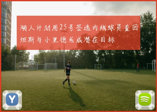 湖人计划用25号签选内线球员奎因坦斯与小里德或成潜在目标