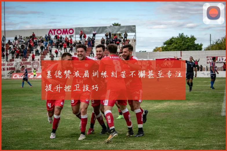 基德赞浓眉训练刻苦不懈甚至专注提升控卫技巧