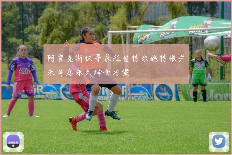 阿贾克斯仅寻求租借特尔施特根并未考虑永久转会方案