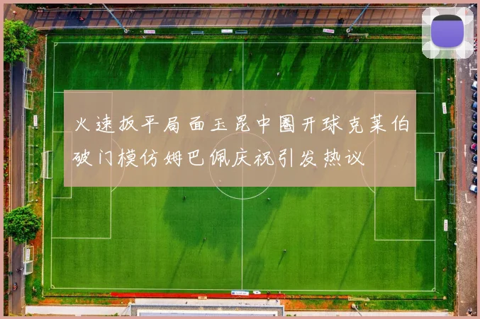 火速扳平局面玉昆中圈开球克莱伯破门模仿姆巴佩庆祝引发热议