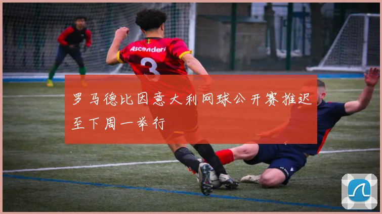 罗马德比因意大利网球公开赛推迟至下周一举行