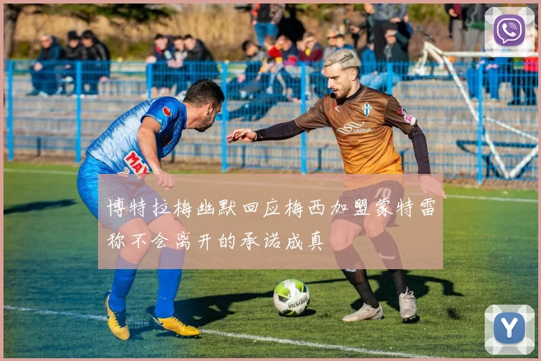 博特拉梅幽默回应梅西加盟蒙特雷称不会离开的承诺成真