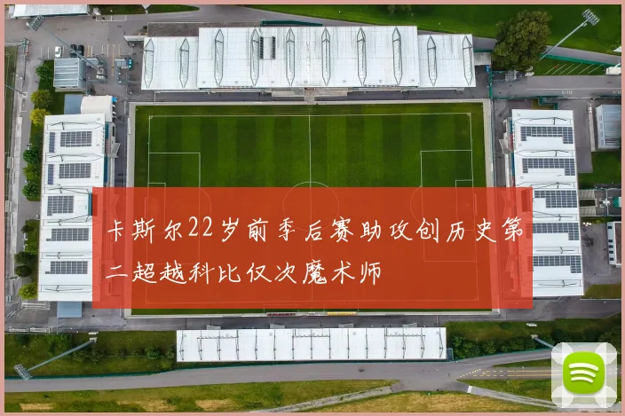 卡斯尔22岁前季后赛助攻创历史第二超越科比仅次魔术师