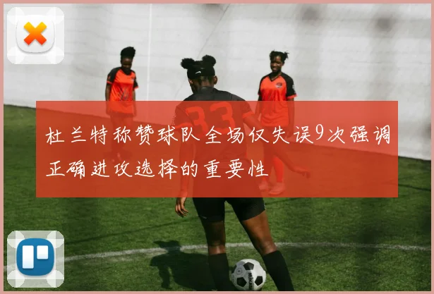 杜兰特称赞球队全场仅失误9次强调正确进攻选择的重要性